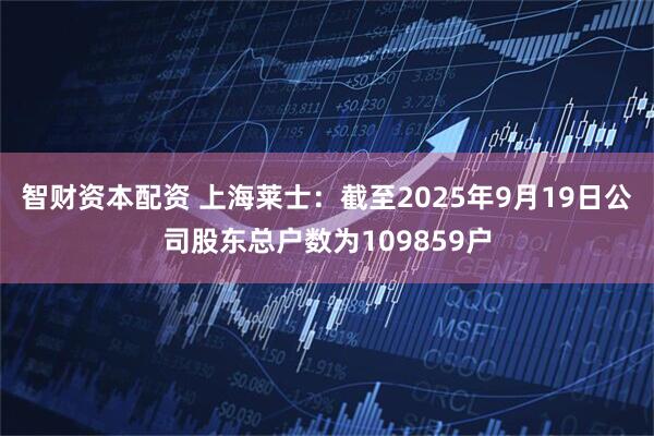 智财资本配资 上海莱士：截至2025年9月19日公司股东总户数为109859户