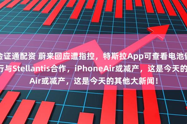金证通配资 蔚来回应遭指控，特斯拉App可查看电池健康，小马智行与Stellantis合作，iPhoneAir或减产，这是今天的其他大新闻！