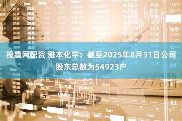 投赢网配资 雅本化学：截至2025年8月31日公司股东总数为54923户